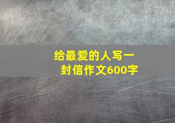 给最爱的人写一封信作文600字