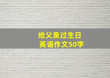 给父亲过生日英语作文50字