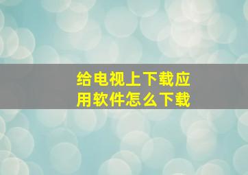 给电视上下载应用软件怎么下载