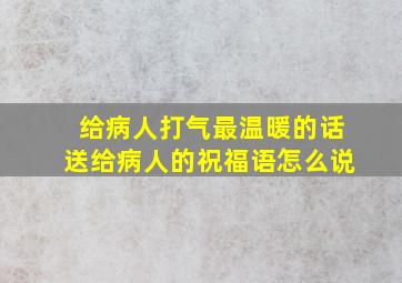 给病人打气最温暖的话送给病人的祝福语怎么说