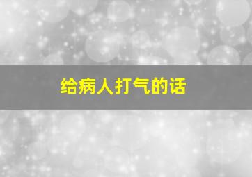 给病人打气的话