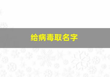 给病毒取名字