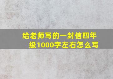 给老师写的一封信四年级1000字左右怎么写