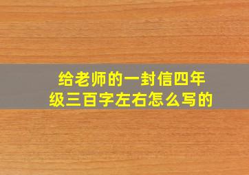 给老师的一封信四年级三百字左右怎么写的