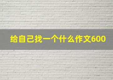 给自己找一个什么作文600