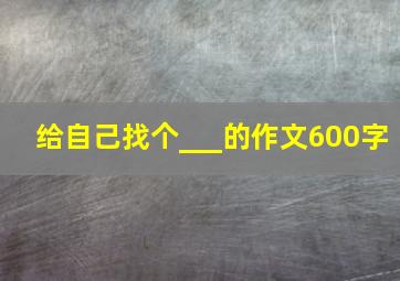 给自己找个___的作文600字