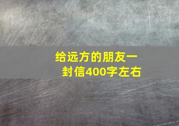 给远方的朋友一封信400字左右