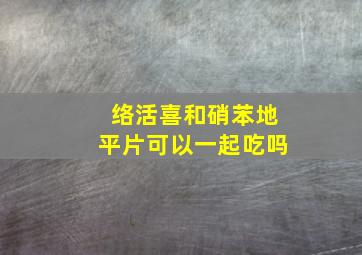 络活喜和硝苯地平片可以一起吃吗