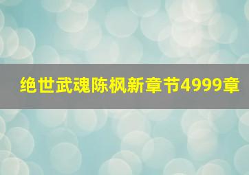 绝世武魂陈枫新章节4999章