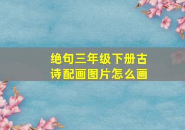 绝句三年级下册古诗配画图片怎么画