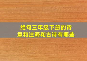 绝句三年级下册的诗意和注释和古诗有哪些