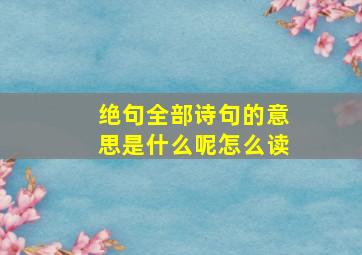 绝句全部诗句的意思是什么呢怎么读