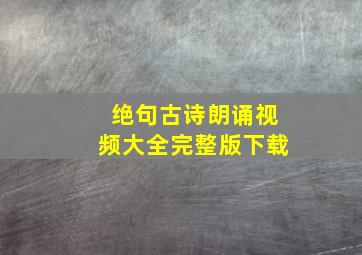 绝句古诗朗诵视频大全完整版下载