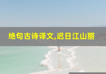 绝句古诗译文,迟日江山丽