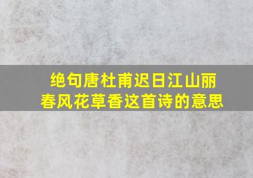 绝句唐杜甫迟日江山丽春风花草香这首诗的意思