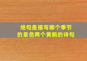 绝句是描写哪个季节的景色两个黄鹂的诗句