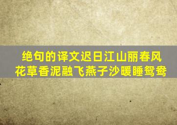 绝句的译文迟日江山丽春风花草香泥融飞燕子沙暖睡鸳鸯