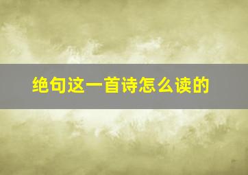 绝句这一首诗怎么读的