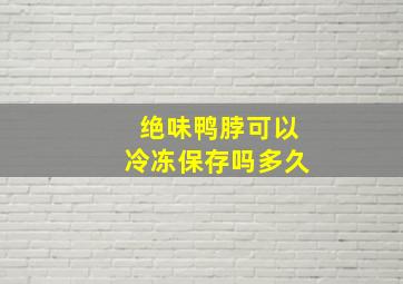 绝味鸭脖可以冷冻保存吗多久