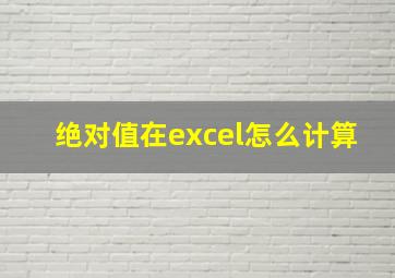 绝对值在excel怎么计算