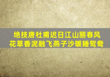 绝技唐杜甫迟日江山丽春风花草香泥融飞燕子沙暖睡鸳鸯