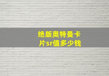 绝版奥特曼卡片sr值多少钱