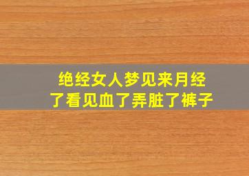 绝经女人梦见来月经了看见血了弄脏了裤子