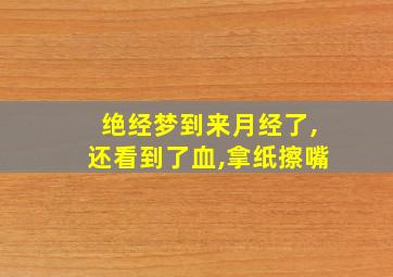 绝经梦到来月经了,还看到了血,拿纸擦嘴