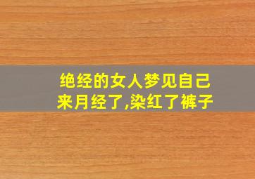 绝经的女人梦见自己来月经了,染红了裤子