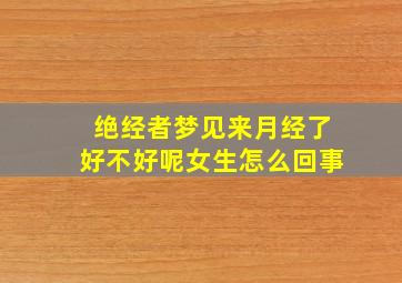 绝经者梦见来月经了好不好呢女生怎么回事