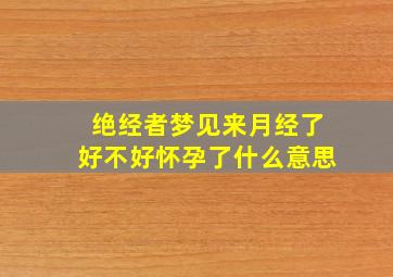 绝经者梦见来月经了好不好怀孕了什么意思