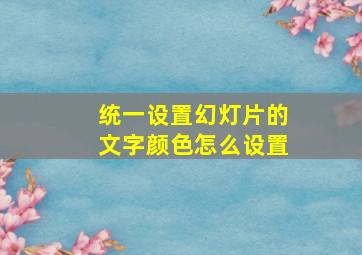 统一设置幻灯片的文字颜色怎么设置