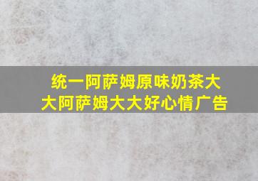 统一阿萨姆原味奶茶大大阿萨姆大大好心情广告