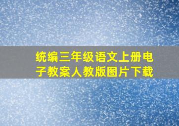 统编三年级语文上册电子教案人教版图片下载