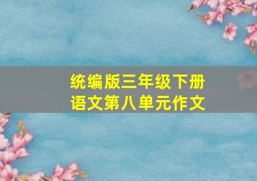 统编版三年级下册语文第八单元作文