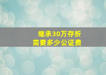 继承30万存折需要多少公证费