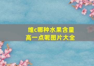 维c哪种水果含量高一点呢图片大全