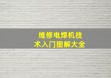 维修电焊机技术入门图解大全