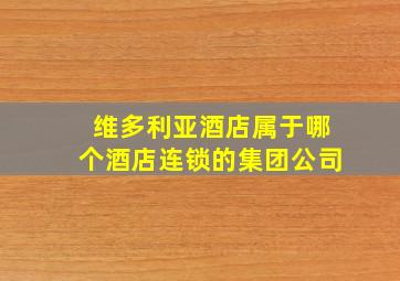 维多利亚酒店属于哪个酒店连锁的集团公司