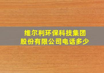 维尔利环保科技集团股份有限公司电话多少