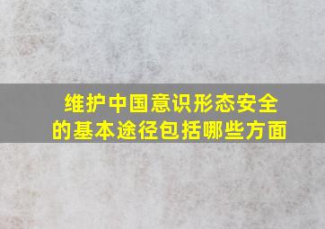 维护中国意识形态安全的基本途径包括哪些方面