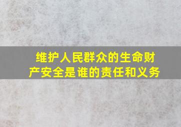 维护人民群众的生命财产安全是谁的责任和义务