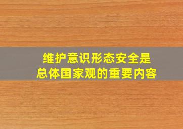 维护意识形态安全是总体国家观的重要内容