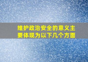 维护政治安全的意义主要体现为以下几个方面