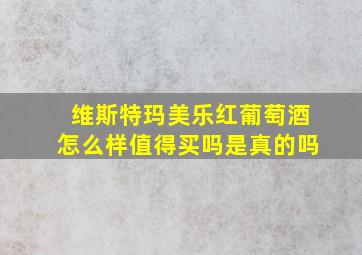 维斯特玛美乐红葡萄酒怎么样值得买吗是真的吗