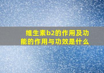 维生素b2的作用及功能的作用与功效是什么