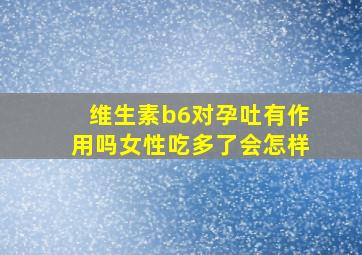 维生素b6对孕吐有作用吗女性吃多了会怎样