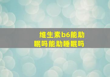 维生素b6能助眠吗能助睡眠吗