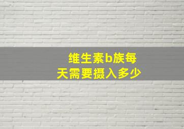 维生素b族每天需要摄入多少