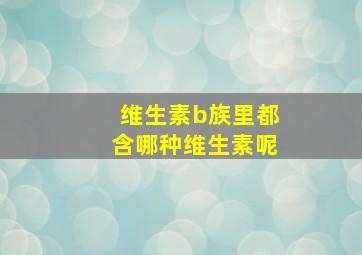 维生素b族里都含哪种维生素呢